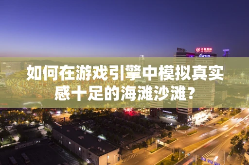 如何在游戏引擎中模拟真实感十足的海滩沙滩？