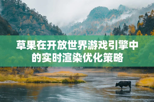 草果在开放世界游戏引擎中的实时渲染优化策略