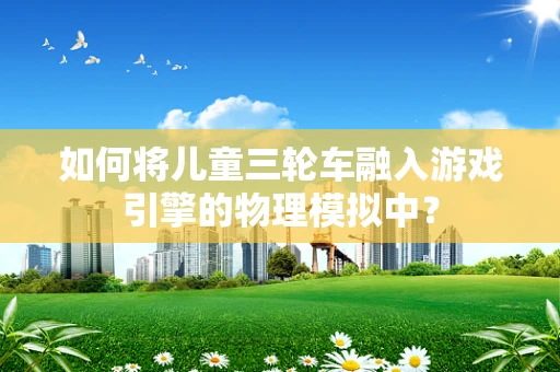 如何将儿童三轮车融入游戏引擎的物理模拟中？