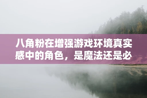 八角粉在增强游戏环境真实感中的角色，是魔法还是必需品？