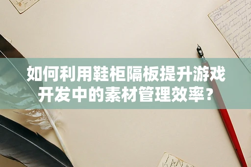 如何利用鞋柜隔板提升游戏开发中的素材管理效率？