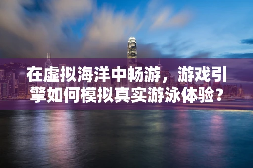 在虚拟海洋中畅游，游戏引擎如何模拟真实游泳体验？