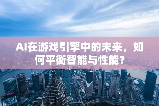 AI在游戏引擎中的未来，如何平衡智能与性能？