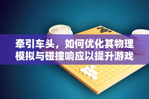 牵引车头，如何优化其物理模拟与碰撞响应以提升游戏真实感？