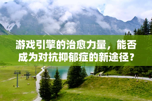 游戏引擎的治愈力量，能否成为对抗抑郁症的新途径？