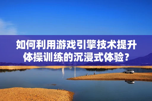 如何利用游戏引擎技术提升体操训练的沉浸式体验？