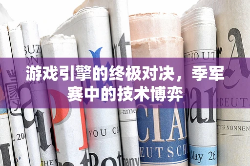 游戏引擎的终极对决，季军赛中的技术博弈