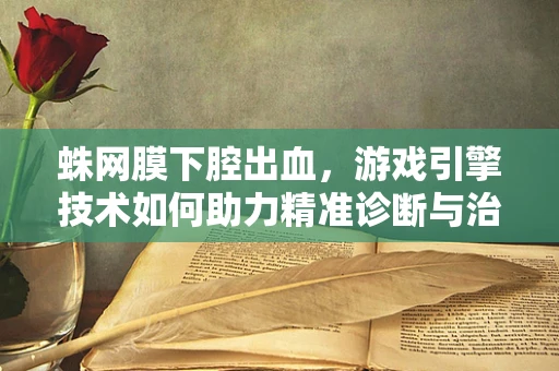 蛛网膜下腔出血，游戏引擎技术如何助力精准诊断与治疗？