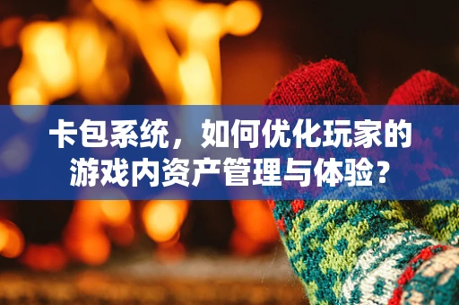 卡包系统，如何优化玩家的游戏内资产管理与体验？