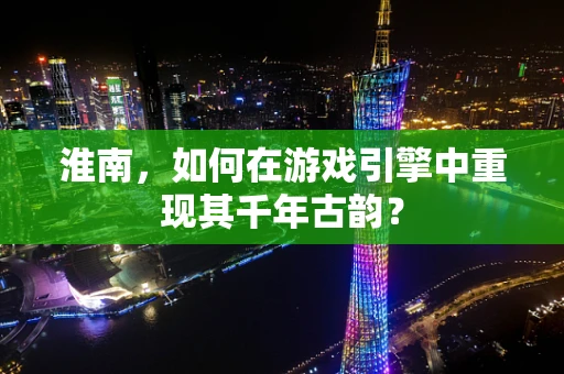 淮南，如何在游戏引擎中重现其千年古韵？