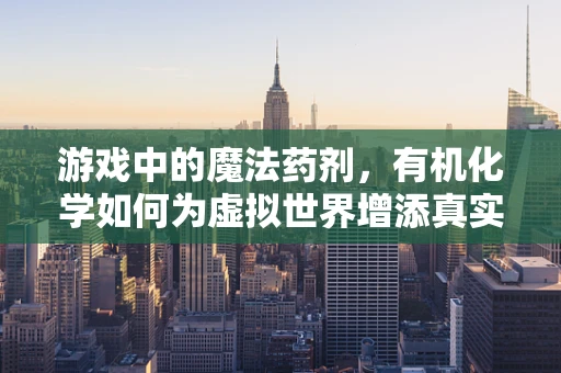 游戏中的魔法药剂，有机化学如何为虚拟世界增添真实感？