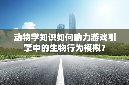 动物学知识如何助力游戏引擎中的生物行为模拟？