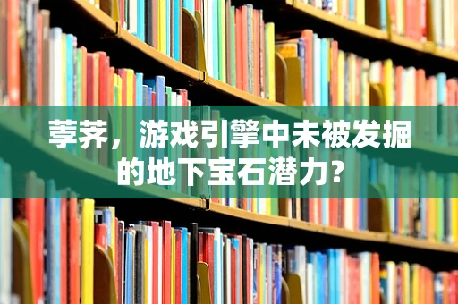 荸荠，游戏引擎中未被发掘的地下宝石潜力？