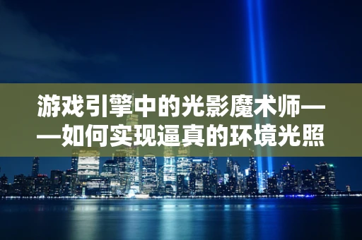游戏引擎中的光影魔术师——如何实现逼真的环境光照效果？