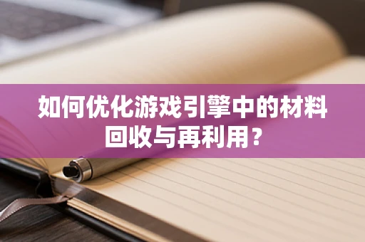 如何优化游戏引擎中的材料回收与再利用？