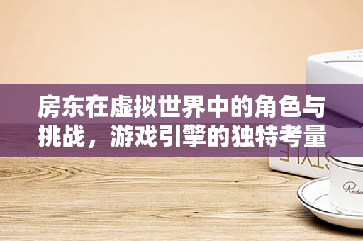 房东在虚拟世界中的角色与挑战，游戏引擎的独特考量