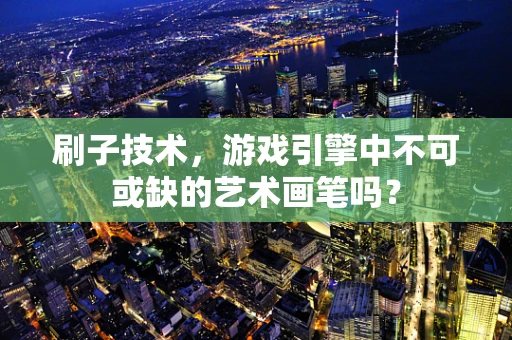 刷子技术，游戏引擎中不可或缺的艺术画笔吗？