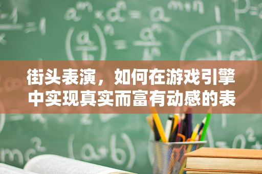 街头表演，如何在游戏引擎中实现真实而富有动感的表演场景？