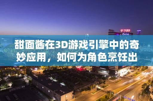 甜面酱在3D游戏引擎中的奇妙应用，如何为角色烹饪出真实口感？