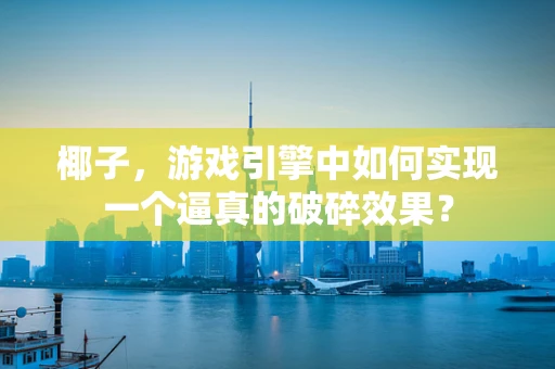 椰子，游戏引擎中如何实现一个逼真的破碎效果？