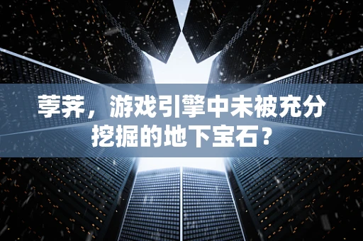 荸荠，游戏引擎中未被充分挖掘的地下宝石？
