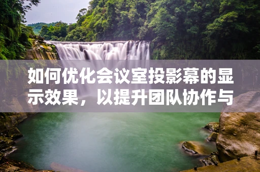如何优化会议室投影幕的显示效果，以提升团队协作与会议效率？