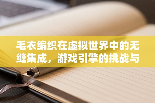 毛衣编织在虚拟世界中的无缝集成，游戏引擎的挑战与机遇