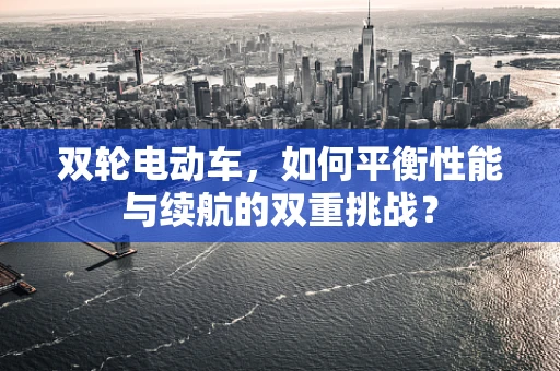 双轮电动车，如何平衡性能与续航的双重挑战？