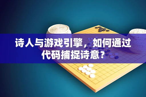 诗人与游戏引擎，如何通过代码捕捉诗意？