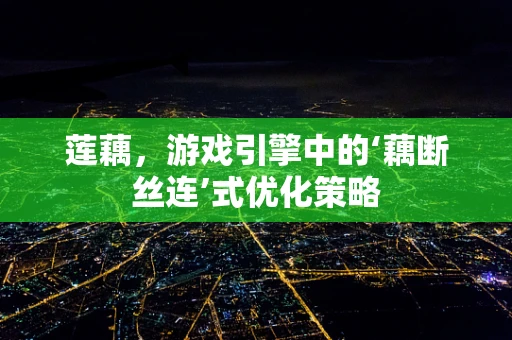 莲藕，游戏引擎中的‘藕断丝连’式优化策略