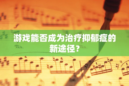 游戏能否成为治疗抑郁症的新途径？