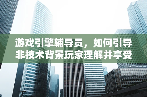 游戏引擎辅导员，如何引导非技术背景玩家理解并享受游戏开发的魅力？