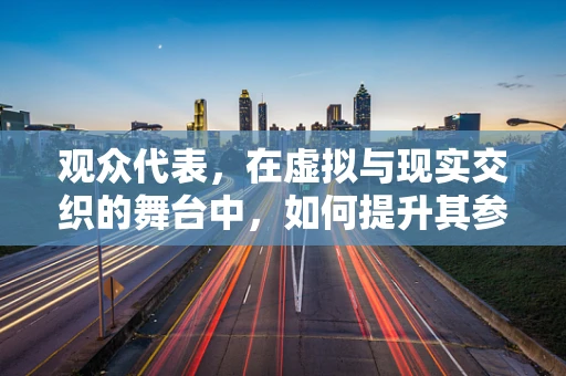 观众代表，在虚拟与现实交织的舞台中，如何提升其参与感和体验？