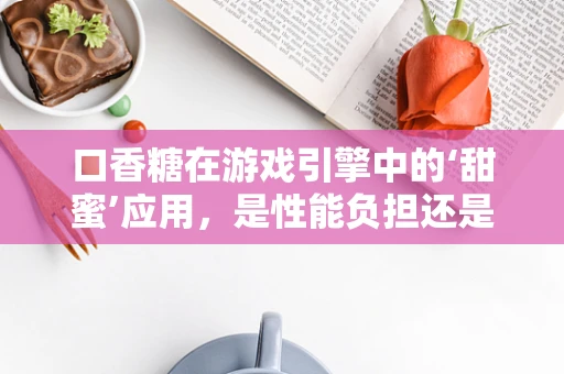 口香糖在游戏引擎中的‘甜蜜’应用，是性能负担还是创意加分？