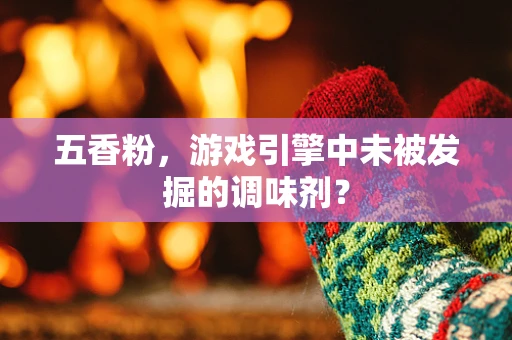 五香粉，游戏引擎中未被发掘的调味剂？