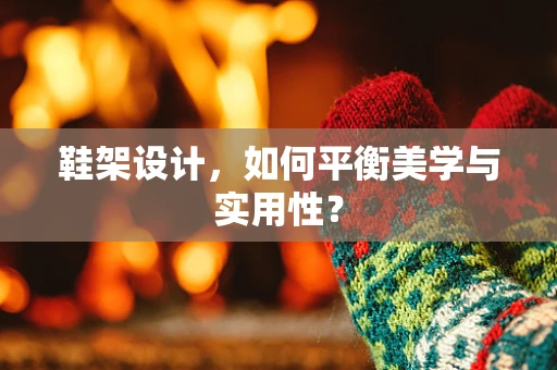 鞋架设计，如何平衡美学与实用性？