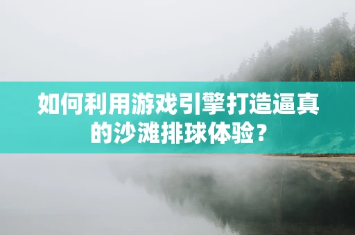 如何利用游戏引擎打造逼真的沙滩排球体验？