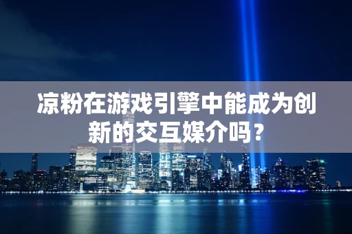 凉粉在游戏引擎中能成为创新的交互媒介吗？
