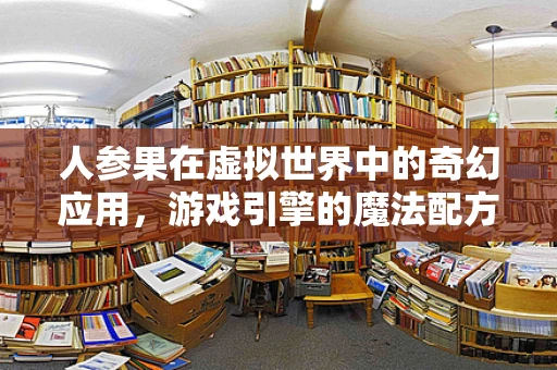 人参果在虚拟世界中的奇幻应用，游戏引擎的魔法配方？