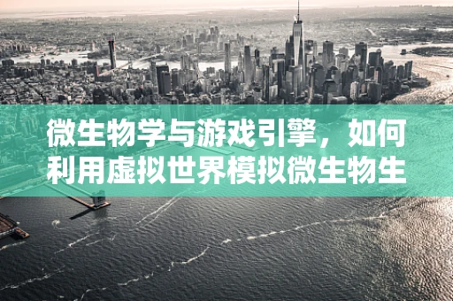 微生物学与游戏引擎，如何利用虚拟世界模拟微生物生态？
