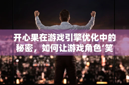 开心果在游戏引擎优化中的秘密，如何让游戏角色‘笑’得更流畅？