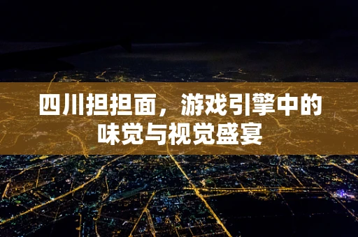 四川担担面，游戏引擎中的味觉与视觉盛宴