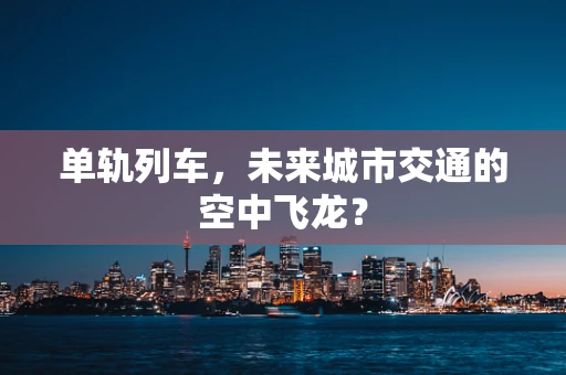 单轨列车，未来城市交通的空中飞龙？