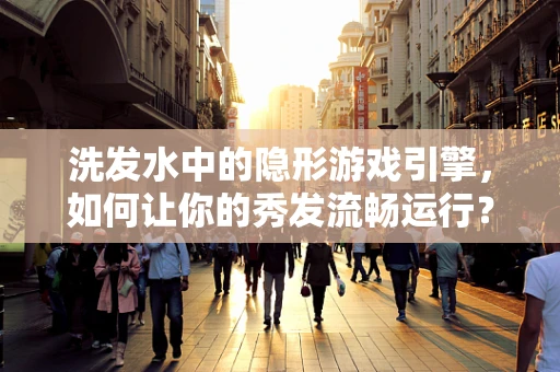 洗发水中的隐形游戏引擎，如何让你的秀发流畅运行？
