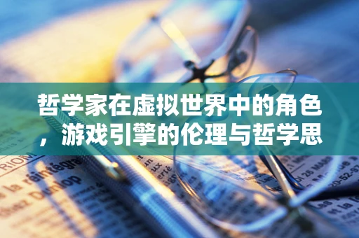 哲学家在虚拟世界中的角色，游戏引擎的伦理与哲学思考