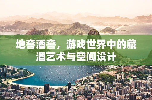 地窖酒窖，游戏世界中的藏酒艺术与空间设计