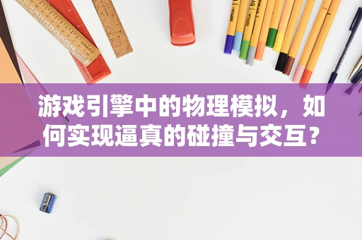 游戏引擎中的物理模拟，如何实现逼真的碰撞与交互？