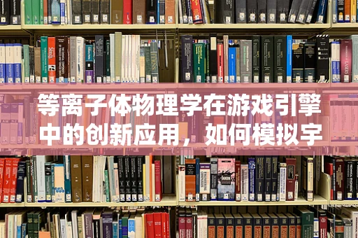 等离子体物理学在游戏引擎中的创新应用，如何模拟宇宙爆炸的壮丽？