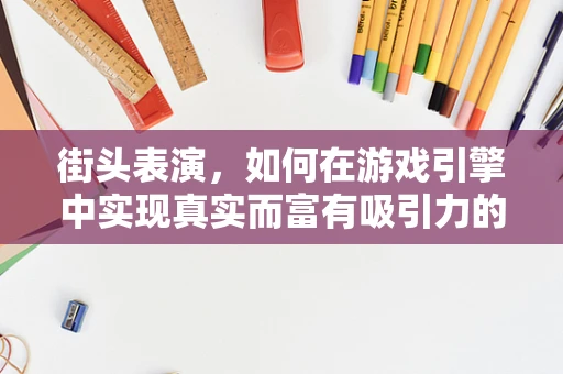街头表演，如何在游戏引擎中实现真实而富有吸引力的场景？