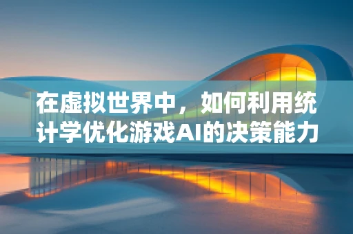 在虚拟世界中，如何利用统计学优化游戏AI的决策能力？